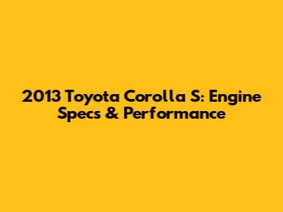 2013 Toyota Corolla S: Engine Specs & Performance