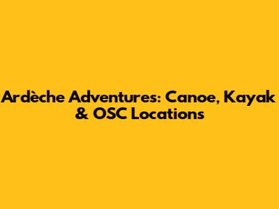 Ardèche Adventures: Canoe, Kayak & OSC Locations