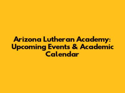 Arizona Lutheran Academy: Upcoming Events & Academic Calendar