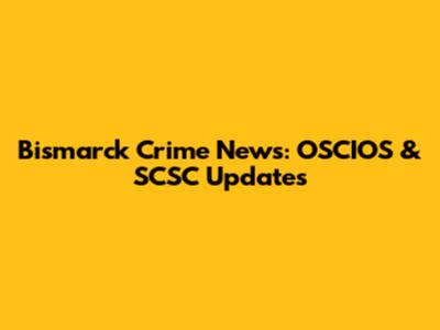 Bismarck Crime News: OSCIOS & SCSC Updates