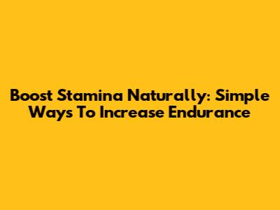 Boost Stamina Naturally: Simple Ways To Increase Endurance