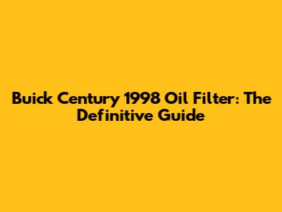 Buick Century 1998 Oil Filter: The Definitive Guide