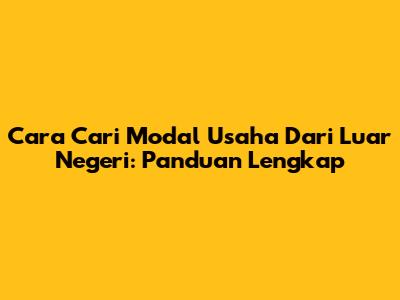 Cara Cari Modal Usaha Dari Luar Negeri: Panduan Lengkap
