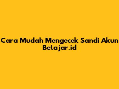 Cara Mudah Mengecek Sandi Akun Belajar.id