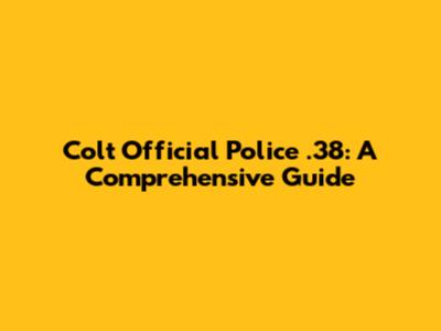 Colt Official Police .38: A Comprehensive Guide