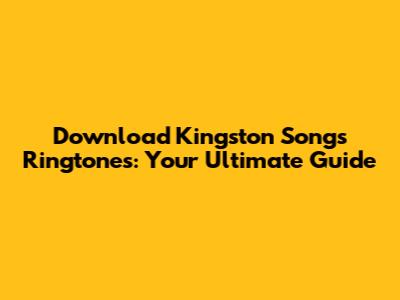 Download Kingston Songs Ringtones: Your Ultimate Guide