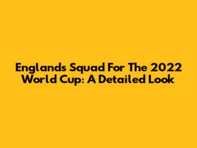 England's Squad For The 2022 World Cup: A Detailed Look