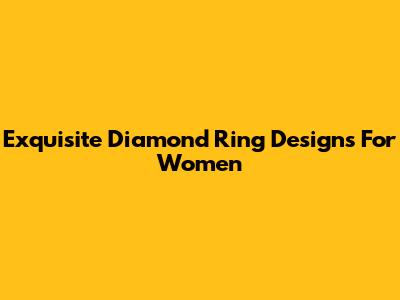 Exquisite Diamond Ring Designs For Women