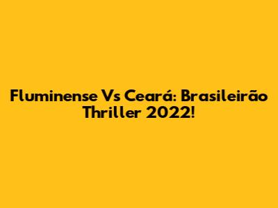 Fluminense Vs Ceará: Brasileirão Thriller 2022!