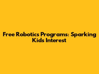 Free Robotics Programs: Sparking Kids' Interest