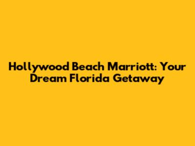 Hollywood Beach Marriott: Your Dream Florida Getaway