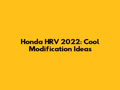 Honda HRV 2022: Cool Modification Ideas