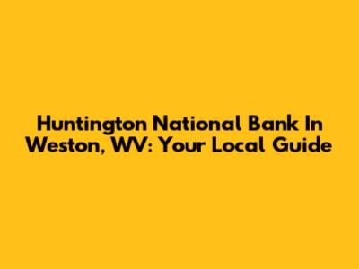 Huntington National Bank In Weston, WV: Your Local Guide