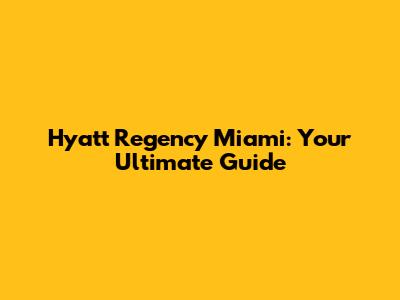 Hyatt Regency Miami: Your Ultimate Guide