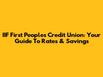IIF First Peoples Credit Union: Your Guide To Rates & Savings