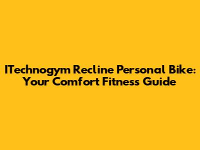 ITechnogym Recline Personal Bike: Your Comfort Fitness Guide
