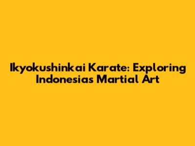 Ikyokushinkai Karate: Exploring Indonesia's Martial Art
