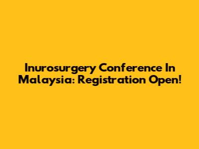 Inurosurgery Conference In Malaysia: Registration Open!