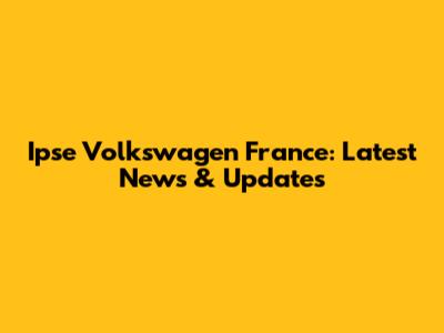 Ipse Volkswagen France: Latest News & Updates