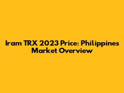 Iram TRX 2023 Price: Philippines Market Overview