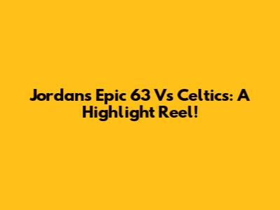 Jordan's Epic 63 Vs Celtics: A Highlight Reel!