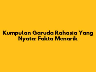 Kumpulan Garuda Rahasia Yang Nyata: Fakta Menarik