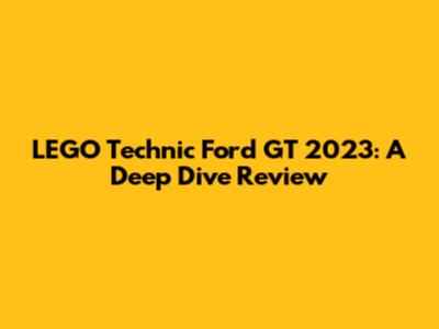 LEGO Technic Ford GT 2023: A Deep Dive Review