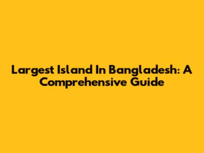 Largest Island In Bangladesh: A Comprehensive Guide