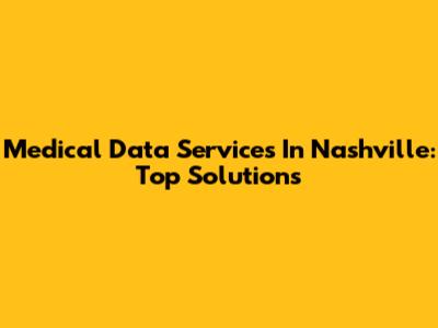 Medical Data Services In Nashville: Top Solutions
