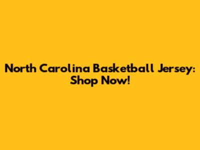 North Carolina Basketball Jersey: Shop Now!