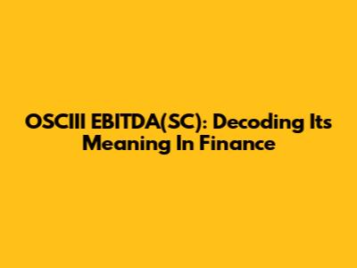 OSCIII EBITDA(SC): Decoding Its Meaning In Finance