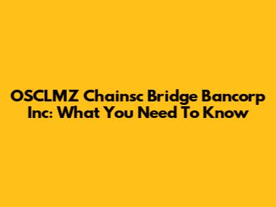 OSCLMZ Chainsc Bridge Bancorp Inc: What You Need To Know