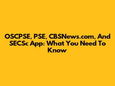 OSCPSE, PSE, CBSNews.com, And SECSc App: What You Need To Know
