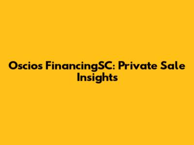 Oscios FinancingSC: Private Sale Insights