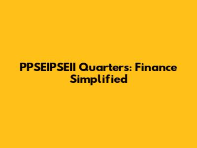 PPSEIPSEII Quarters: Finance Simplified