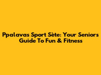 Ppalavas Sport Sète: Your Senior's Guide To Fun & Fitness