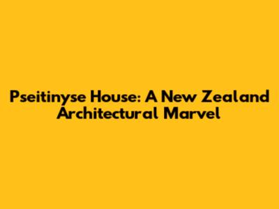 Pseitinyse House: A New Zealand Architectural Marvel