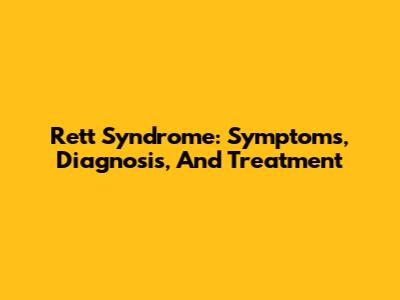 Rett Syndrome: Symptoms, Diagnosis, And Treatment