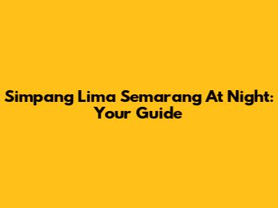 Simpang Lima Semarang At Night: Your Guide
