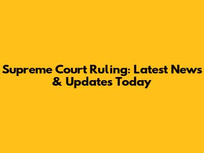 Supreme Court Ruling: Latest News & Updates Today