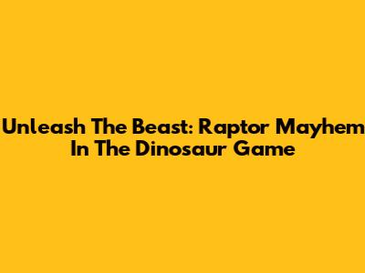 Unleash The Beast: Raptor Mayhem In The Dinosaur Game