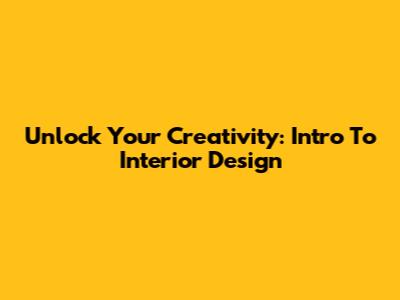 Unlock Your Creativity: Intro To Interior Design