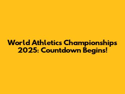 World Athletics Championships 2025: Countdown Begins!