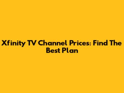 Xfinity TV Channel Prices: Find The Best Plan